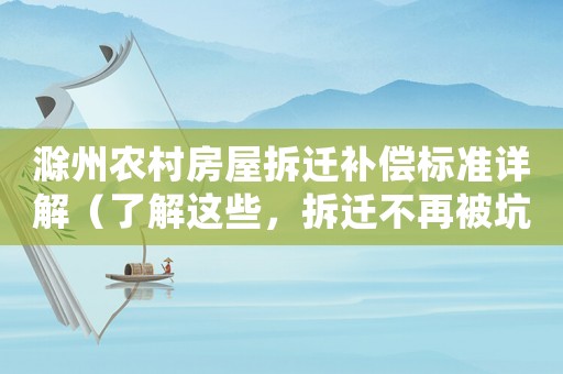 滁州農(nóng)村房屋拆遷補(bǔ)償標(biāo)準(zhǔn)詳解（了解這些，拆遷不再被坑）