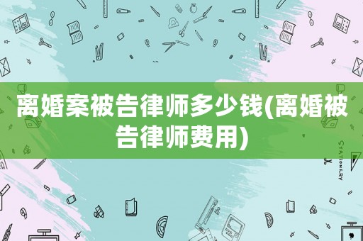 離婚案被告律師多少錢(離婚被告律師費用)