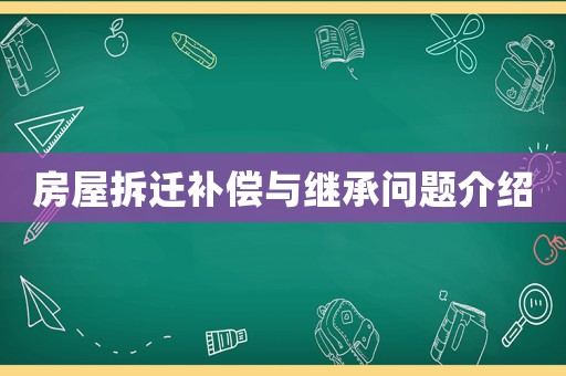房屋拆遷補(bǔ)償與繼承問(wèn)題介紹