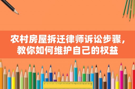 農(nóng)村房屋拆遷律師訴訟步驟，教你如何維護(hù)自己的權(quán)益