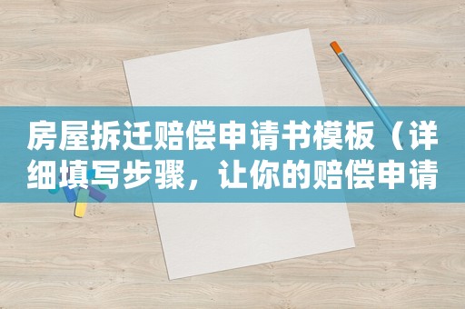 房屋拆遷賠償申請(qǐng)書(shū)模板（詳細(xì)填寫(xiě)步驟，讓你的賠償申請(qǐng)更有說(shuō)服力）