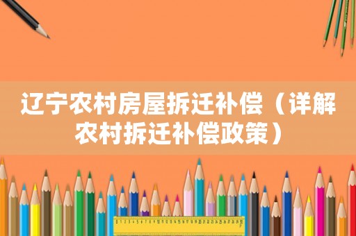 遼寧農(nóng)村房屋拆遷補償（詳解農(nóng)村拆遷補償政策）