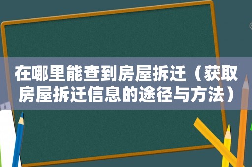 在哪里能查到房屋拆遷（獲取房屋拆遷信息的途徑與方法）