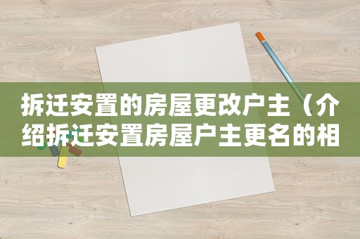 拆遷安置的房屋更改戶主（介紹拆遷安置房屋戶主更名的相關(guān)規(guī)定）