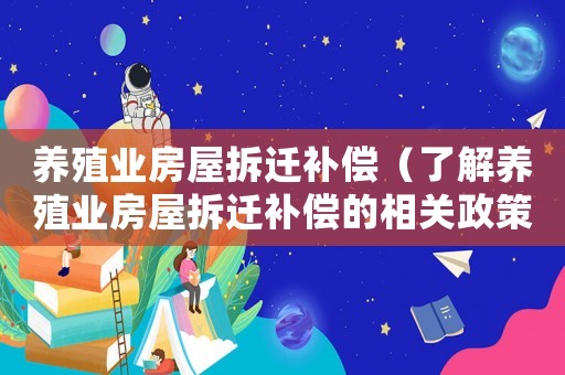 養(yǎng)殖業(yè)房屋拆遷補(bǔ)償（了解養(yǎng)殖業(yè)房屋拆遷補(bǔ)償?shù)南嚓P(guān)政策和法規(guī)）