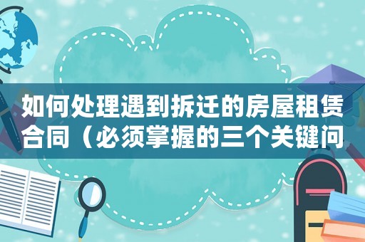 如何處理遇到拆遷的房屋租賃合同（必須掌握的三個(gè)關(guān)鍵問題）