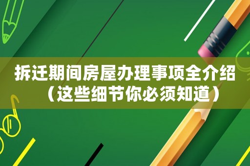 拆遷期間房屋辦理事項(xiàng)全介紹（這些細(xì)節(jié)你必須知道）