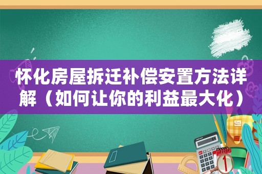 懷化房屋拆遷補償安置方法詳解（如何讓你的利益最大化）