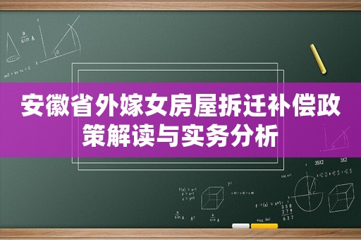 安徽省外嫁女房屋拆遷補償政策解讀與實務(wù)分析