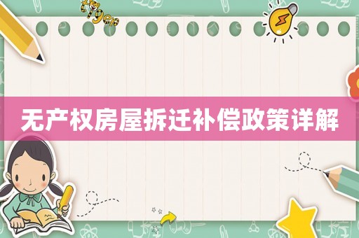 無產(chǎn)權(quán)房屋拆遷補償政策詳解
