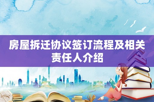 房屋拆遷協(xié)議簽訂流程及相關(guān)責(zé)任人介紹