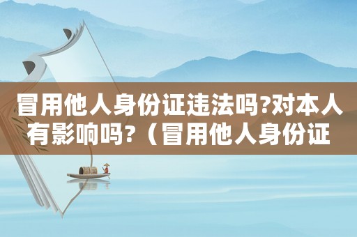 冒用他人身份證違法嗎?對(duì)本人有影響嗎?（冒用他人身份證怎么定罪）