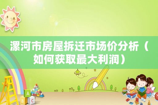 漯河市房屋拆遷市場價(jià)分析（如何獲取最大利潤）