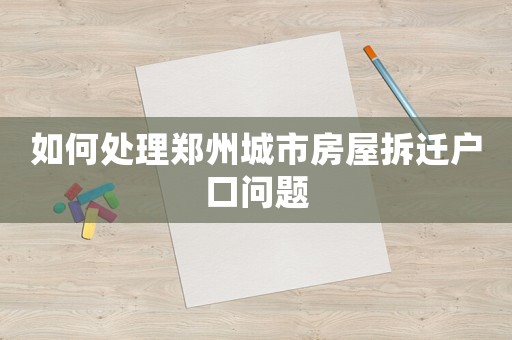如何處理鄭州城市房屋拆遷戶口問題