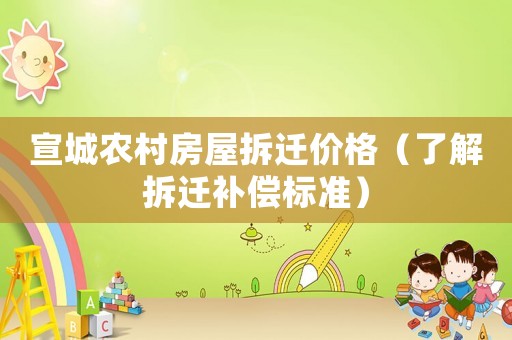 宣城農(nóng)村房屋拆遷價格（了解拆遷補償標準）