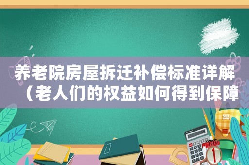 養(yǎng)老院房屋拆遷補償標準詳解（老人們的權益如何得到保障）