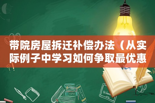 帶院房屋拆遷補償辦法（從實際例子中學(xué)習(xí)如何爭取最優(yōu)惠的賠償方法）