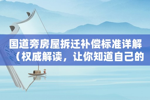 國道旁房屋拆遷補(bǔ)償標(biāo)準(zhǔn)詳解（權(quán)威解讀，讓你知道自己的權(quán)益）