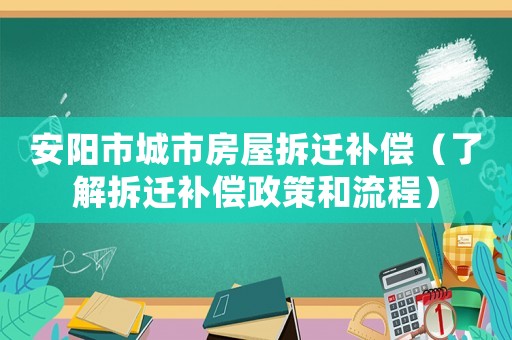 安陽(yáng)市城市房屋拆遷補(bǔ)償（了解拆遷補(bǔ)償政策和流程）