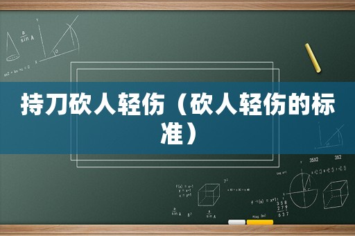 持刀砍人輕傷（砍人輕傷的標(biāo)準(zhǔn)）