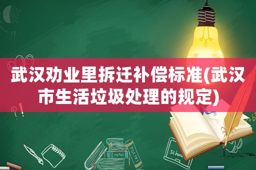 武漢勸業(yè)里拆遷補償標準(武漢市生活垃圾處理的規(guī)定)