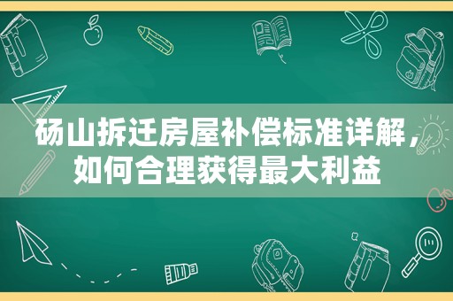 碭山拆遷房屋補(bǔ)償標(biāo)準(zhǔn)詳解，如何合理獲得最大利益