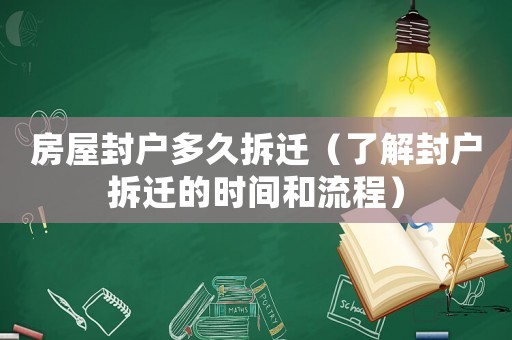 房屋封戶多久拆遷（了解封戶拆遷的時(shí)間和流程）