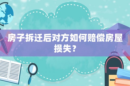 房子拆遷后對方如何賠償房屋損失？