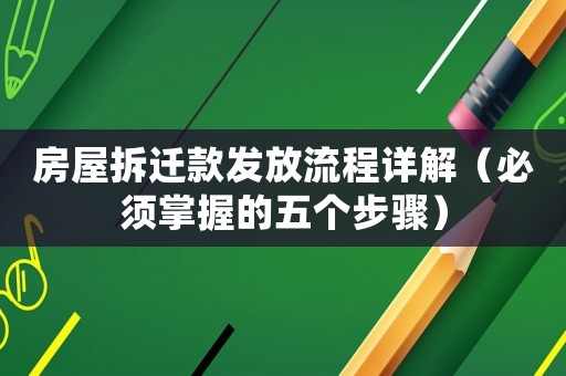 房屋拆遷款發(fā)放流程詳解（必須掌握的五個步驟）