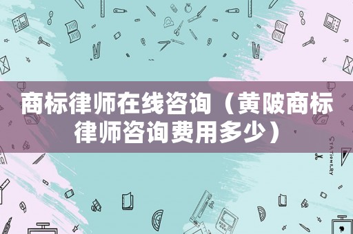商標(biāo)律師在線咨詢（黃陂商標(biāo)律師咨詢費(fèi)用多少）