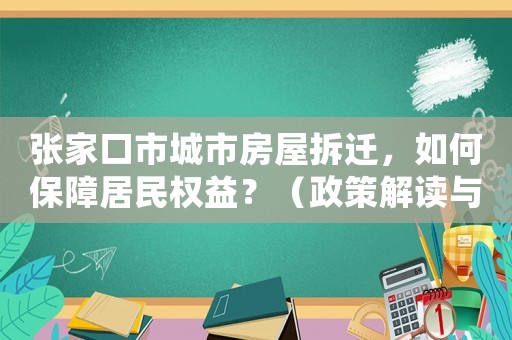 張家口市城市房屋拆遷，如何保障居民權(quán)益？（政策解讀與方法經(jīng)驗(yàn)分享）