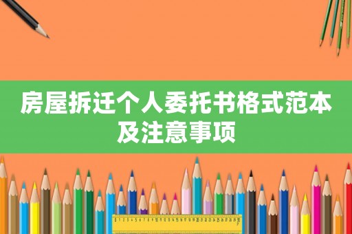 房屋拆遷個人委托書格式范本及注意事項