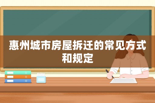 惠州城市房屋拆遷的常見(jiàn)方式和規(guī)定
