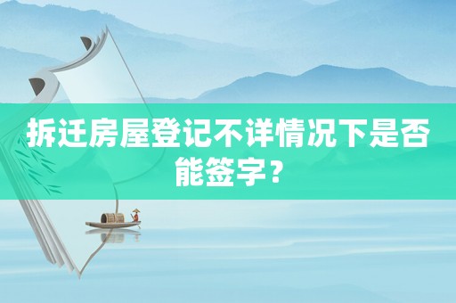 拆遷房屋登記不詳情況下是否能簽字？