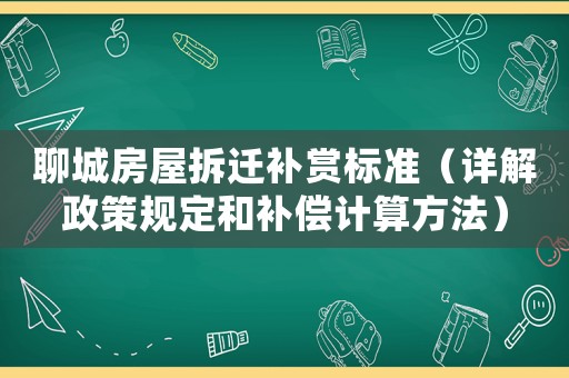 聊城房屋拆遷補(bǔ)賞標(biāo)準(zhǔn)（詳解政策規(guī)定和補(bǔ)償計(jì)算方法）