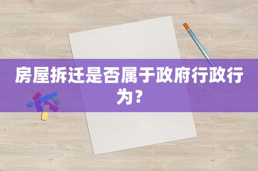 房屋拆遷是否屬于政府行政行為？