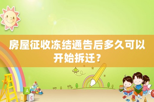房屋征收凍結(jié)通告后多久可以開始拆遷？
