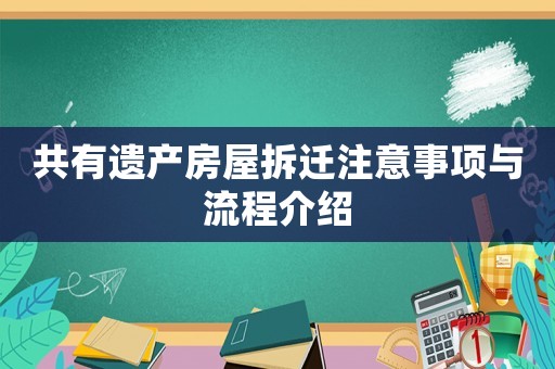 共有遺產(chǎn)房屋拆遷注意事項(xiàng)與流程介紹