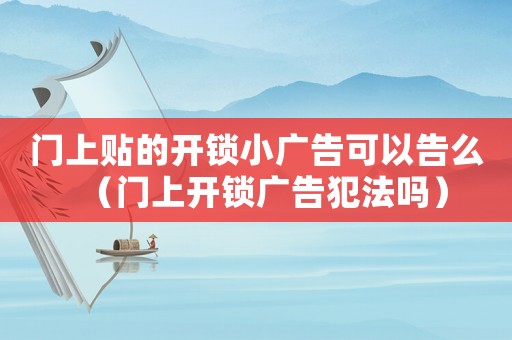 門(mén)上貼的開(kāi)鎖小廣告可以告么（門(mén)上開(kāi)鎖廣告犯法嗎）