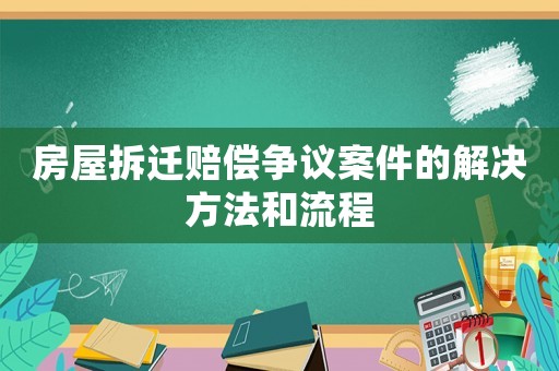 房屋拆遷賠償爭議案件的解決方法和流程