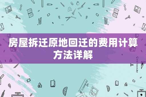 房屋拆遷原地回遷的費(fèi)用計(jì)算方法詳解