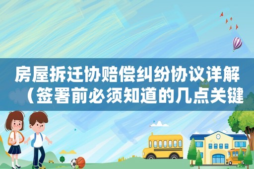 房屋拆遷協(xié)賠償糾紛協(xié)議詳解（簽署前必須知道的幾點(diǎn)關(guān)鍵信息）
