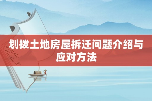 劃撥土地房屋拆遷問題介紹與應(yīng)對方法