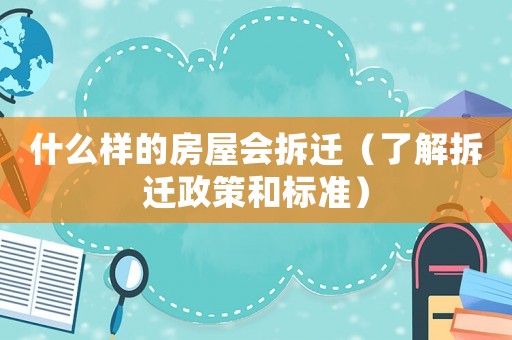 什么樣的房屋會(huì)拆遷（了解拆遷政策和標(biāo)準(zhǔn)）