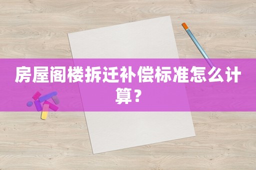 房屋閣樓拆遷補(bǔ)償標(biāo)準(zhǔn)怎么計(jì)算？