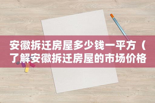 安徽拆遷房屋多少錢一平方（了解安徽拆遷房屋的市場價(jià)格）