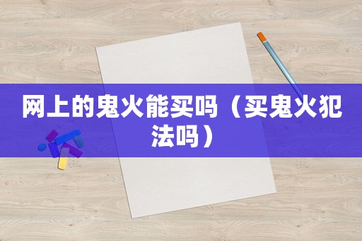 網(wǎng)上的鬼火能買嗎（買鬼火犯法嗎）