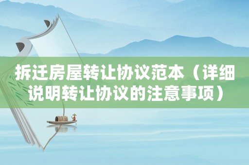 拆遷房屋轉(zhuǎn)讓協(xié)議范本（詳細(xì)說(shuō)明轉(zhuǎn)讓協(xié)議的注意事項(xiàng)）