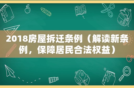 2018房屋拆遷條例（解讀新條例，保障居民合法權(quán)益）