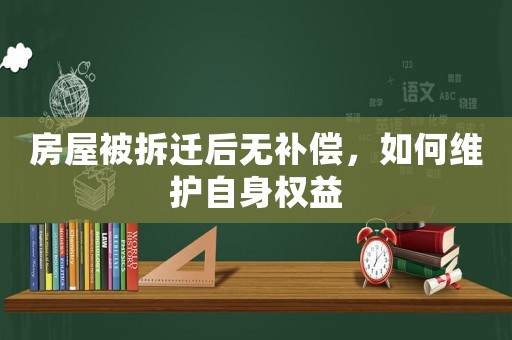 房屋被拆遷后無補償，如何維護自身權(quán)益